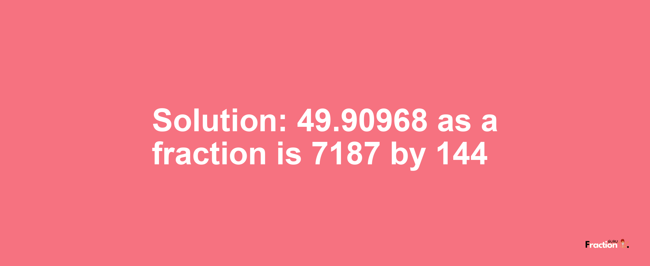 Solution:49.90968 as a fraction is 7187/144